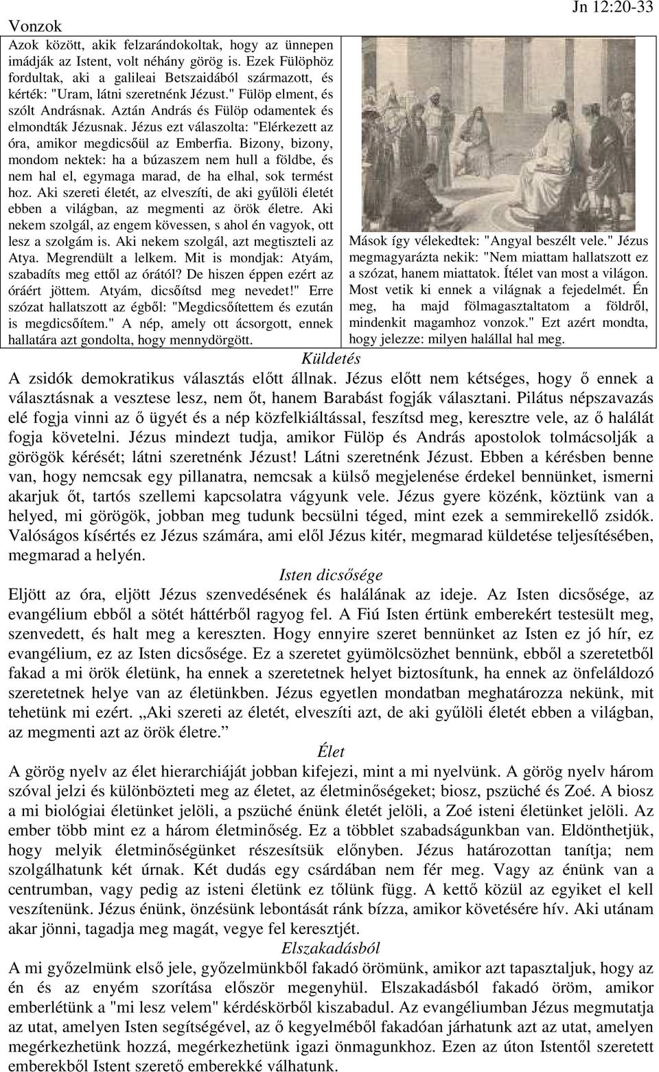 Jézus ezt válaszolta: "Elérkezett az óra, amikor megdicsőül az Emberfia. Bizony, bizony, mondom nektek: ha a búzaszem nem hull a földbe, és nem hal el, egymaga marad, de ha elhal, sok termést hoz.