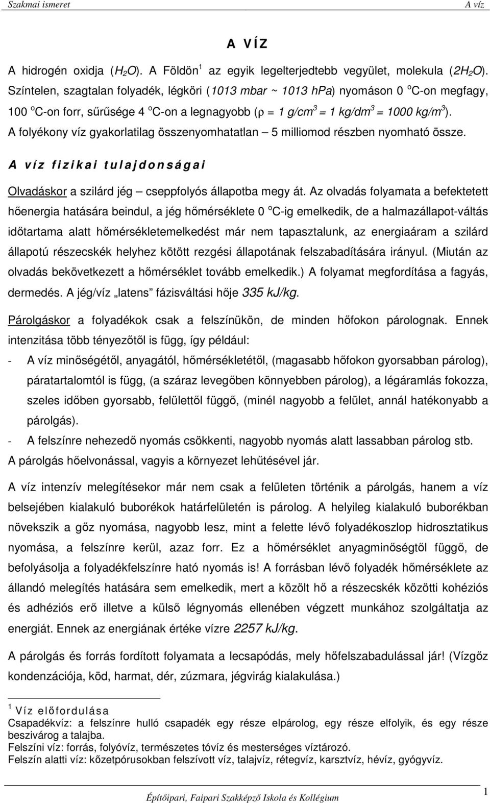 A folyékony víz gyakorlatilag összenyomhatatlan 5 milliomod részben nyomható össze. A v í z f i z i k a i t u l a j d o n s á g a i Olvadáskor a szilárd jég cseppfolyós állapotba megy át.