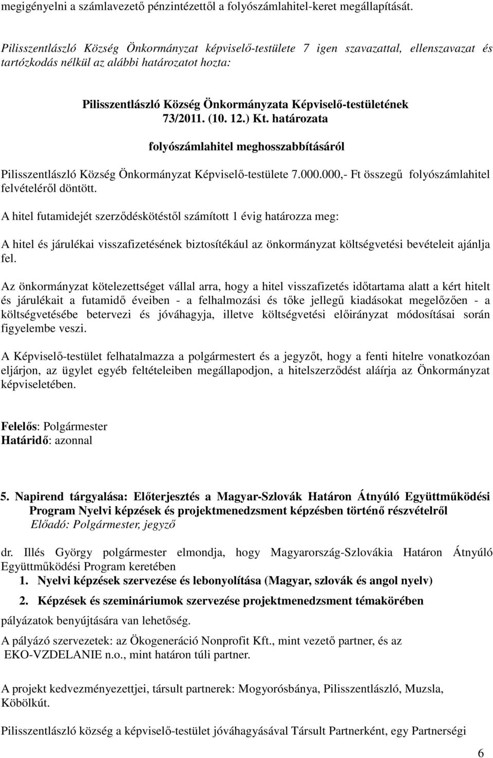 A hitel futamidejét szerződéskötéstől számított 1 évig határozza meg: A hitel és járulékai visszafizetésének biztosítékául az önkormányzat költségvetési bevételeit ajánlja fel.