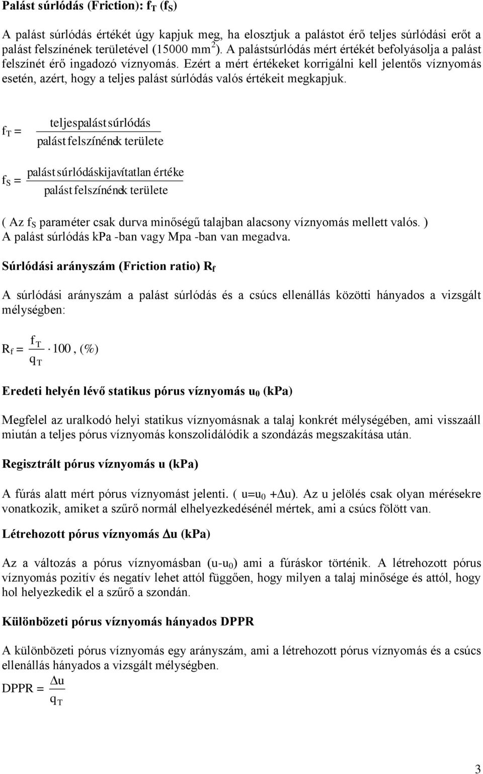 Ezért a mért értékeket korrigálni kell jelentős víznyomás esetén, azért, hogy a teljes palást súrlódás valós értékeit megkapjuk.