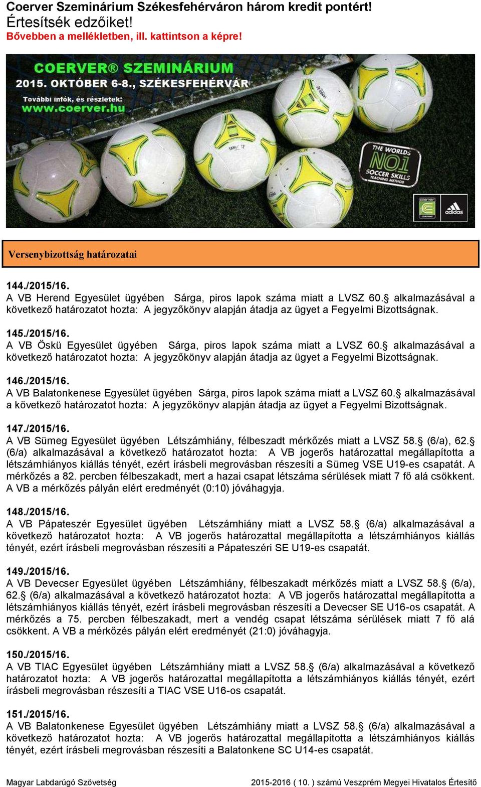 A VB Öskü Egyesület ügyében Sárga, piros lapok száma miatt a LVSZ 60. alkalmazásával a következő határozatot hozta: A jegyzőkönyv alapján átadja az ügyet a Fegyelmi Bizottságnak. 146./2015/16.