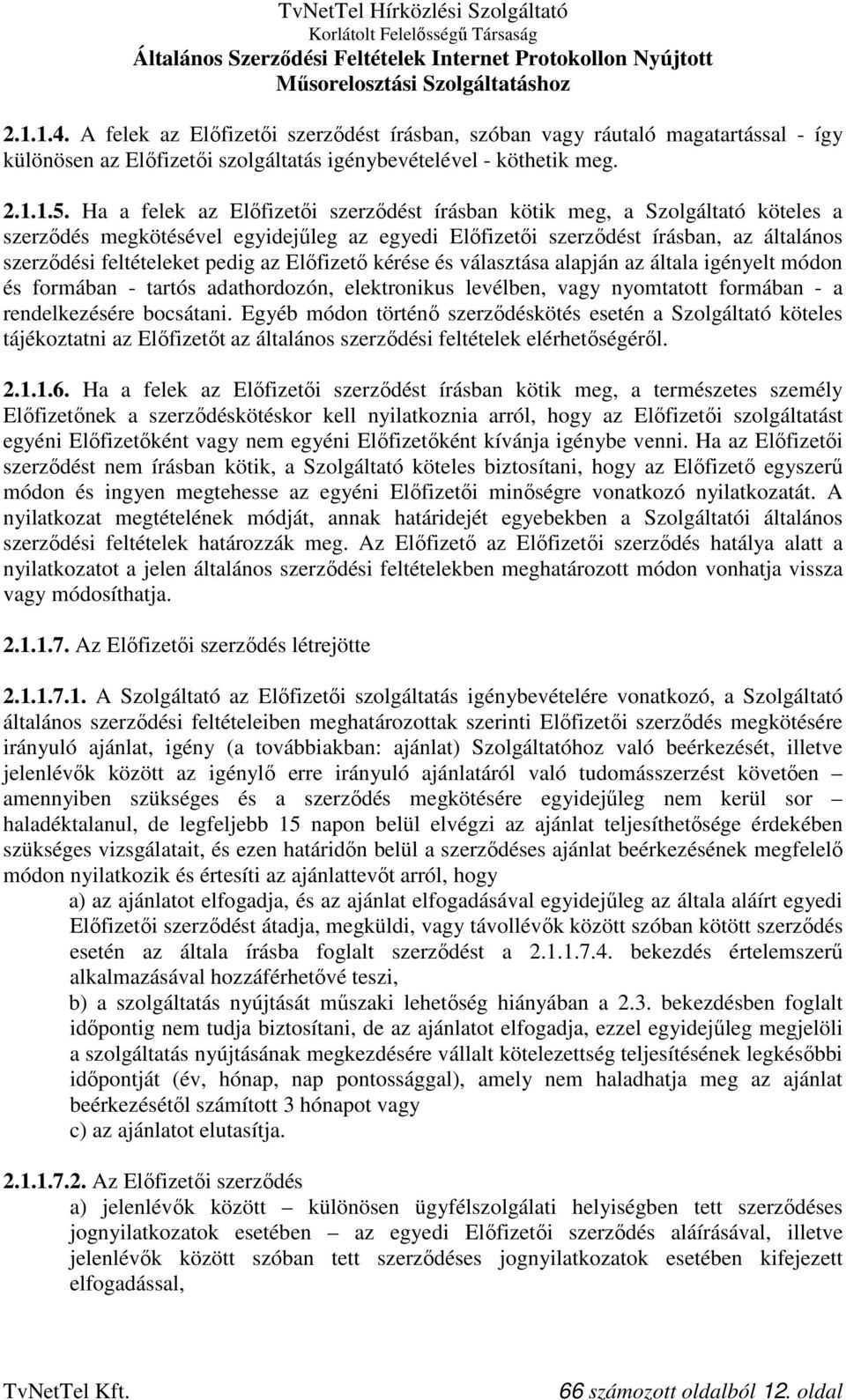 az Előfizető kérése és választása alapján az általa igényelt módon és formában - tartós adathordozón, elektronikus levélben, vagy nyomtatott formában - a rendelkezésére bocsátani.