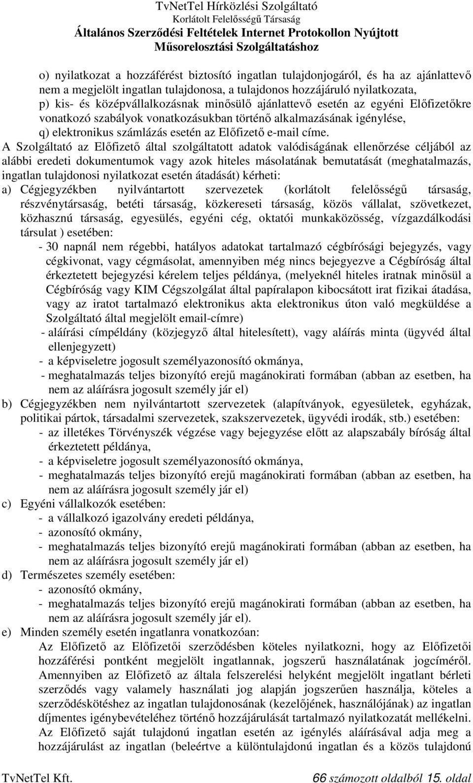 A Szolgáltató az Előfizető által szolgáltatott adatok valódiságának ellenőrzése céljából az alábbi eredeti dokumentumok vagy azok hiteles másolatának bemutatását (meghatalmazás, ingatlan tulajdonosi