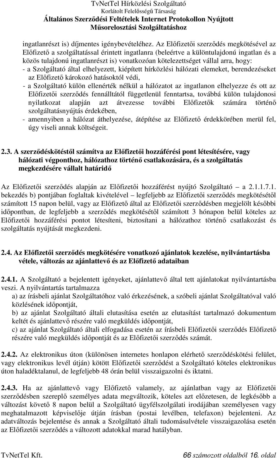 arra, hogy: - a Szolgáltató által elhelyezett, kiépített hírközlési hálózati elemeket, berendezéseket az Előfizető károkozó hatásoktól védi, - a Szolgáltató külön ellenérték nélkül a hálózatot az