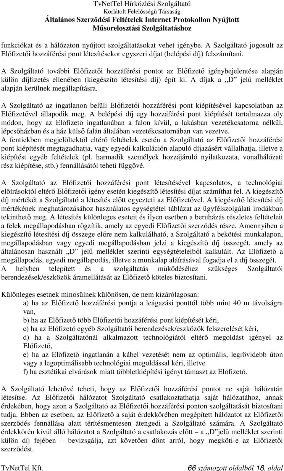 A díjak a D jelű melléklet alapján kerülnek megállapításra. A Szolgáltató az ingatlanon belüli Előfizetői hozzáférési pont kiépítésével kapcsolatban az Előfizetővel állapodik meg.