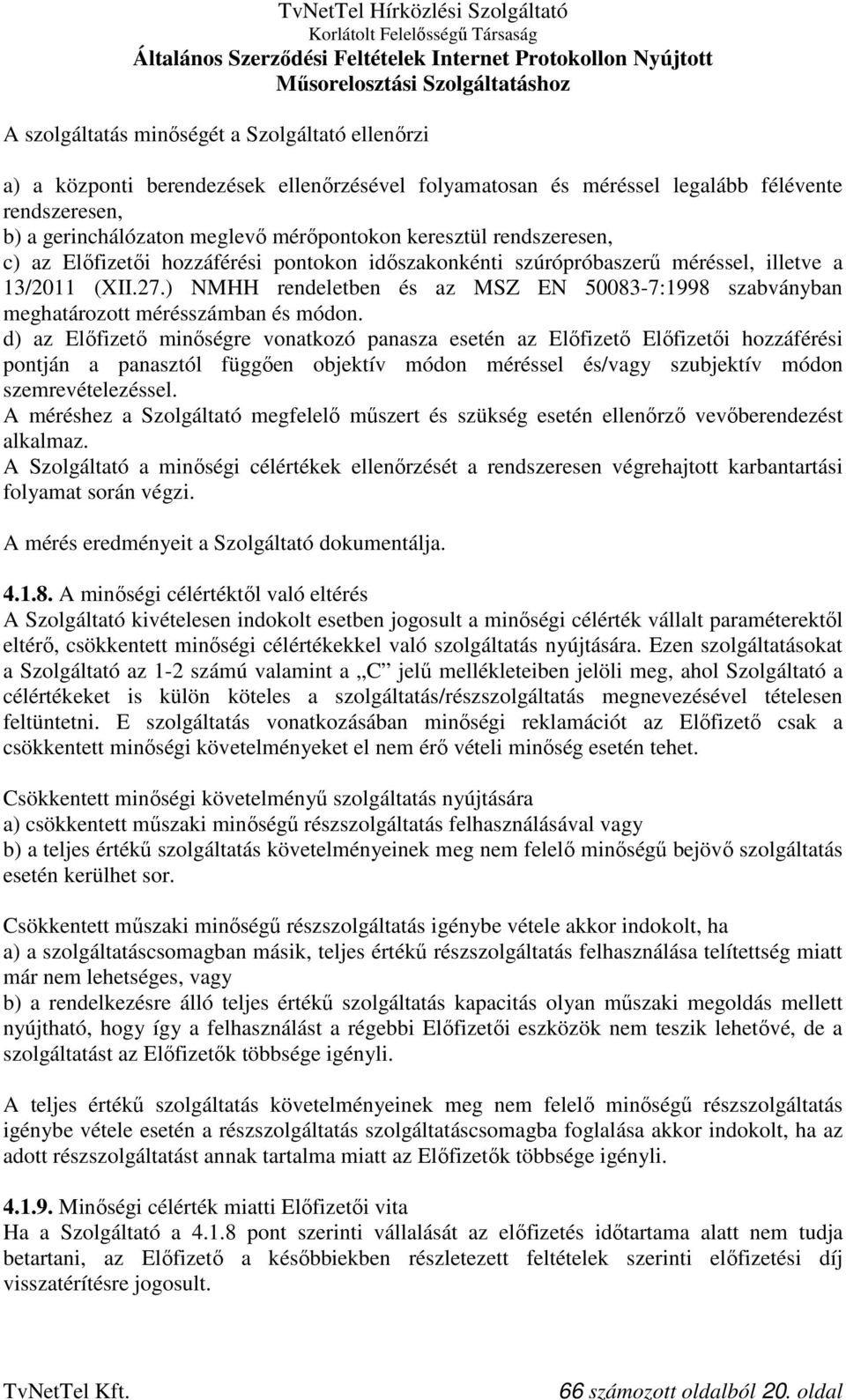) NMHH rendeletben és az MSZ EN 50083-7:1998 szabványban meghatározott mérésszámban és módon.
