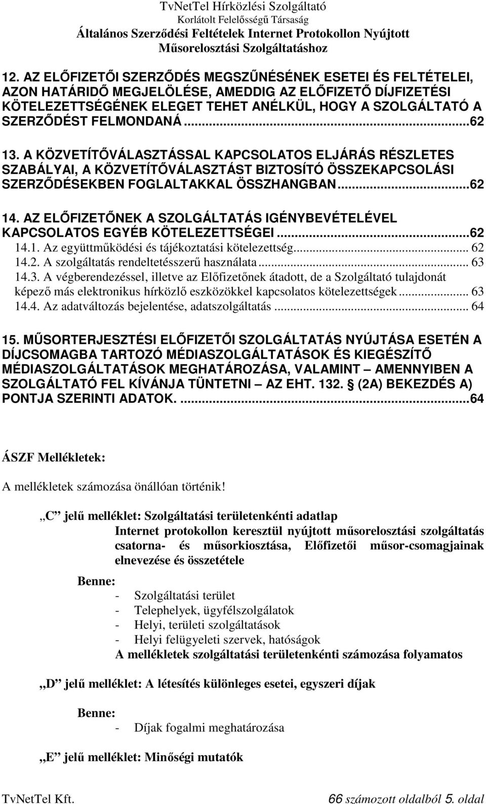 AZ ELŐFIZETŐNEK A SZOLGÁLTATÁS IGÉNYBEVÉTELÉVEL KAPCSOLATOS EGYÉB KÖTELEZETTSÉGEI...62 14.1. Az együttműködési és tájékoztatási kötelezettség... 62 14.2. A szolgáltatás rendeltetésszerű használata.