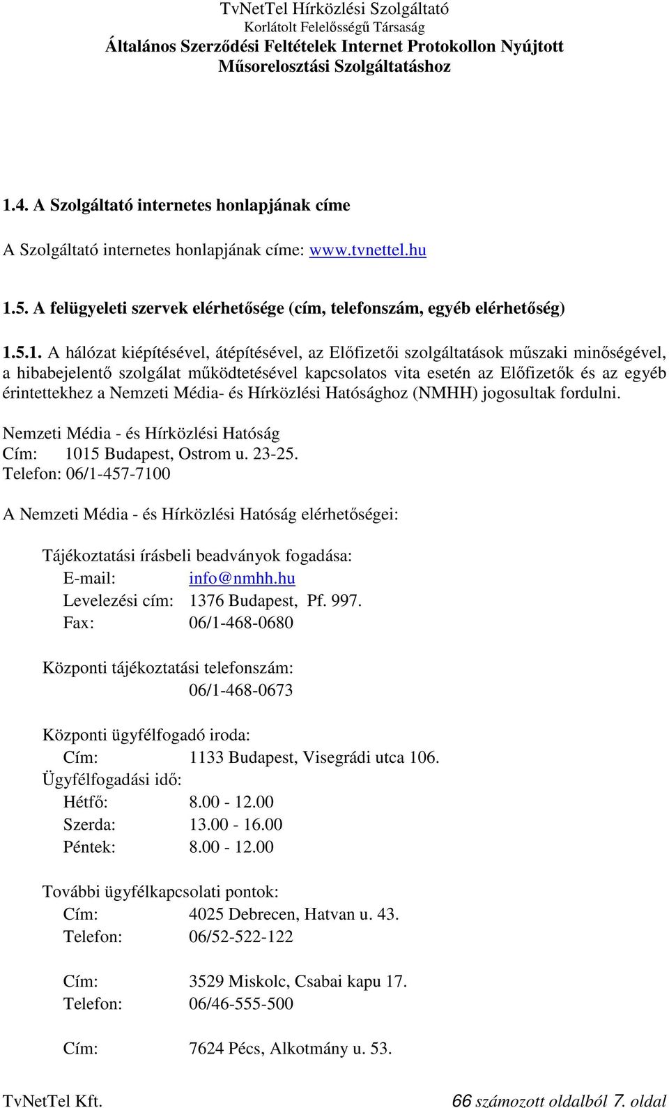 Nemzeti Média- és Hírközlési Hatósághoz (NMHH) jogosultak fordulni. Nemzeti Média - és Hírközlési Hatóság Cím: 1015 Budapest, Ostrom u. 23-25.