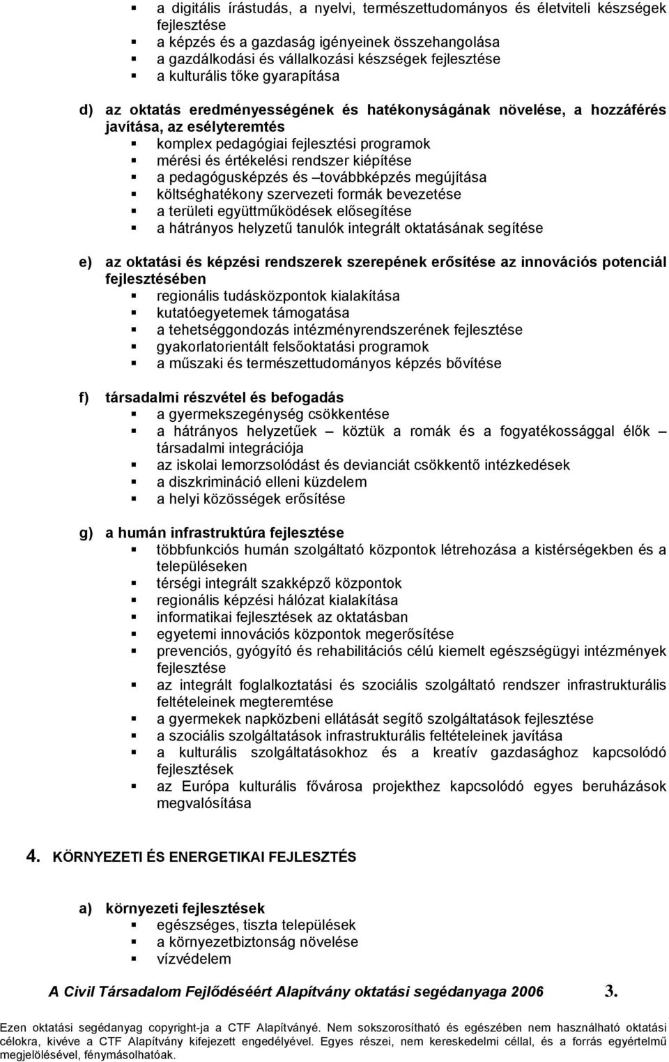 kiépítése a pedagógusképzés és továbbképzés megújítása költséghatékony szervezeti formák bevezetése a területi együttműködések elősegítése a hátrányos helyzetű tanulók integrált oktatásának segítése