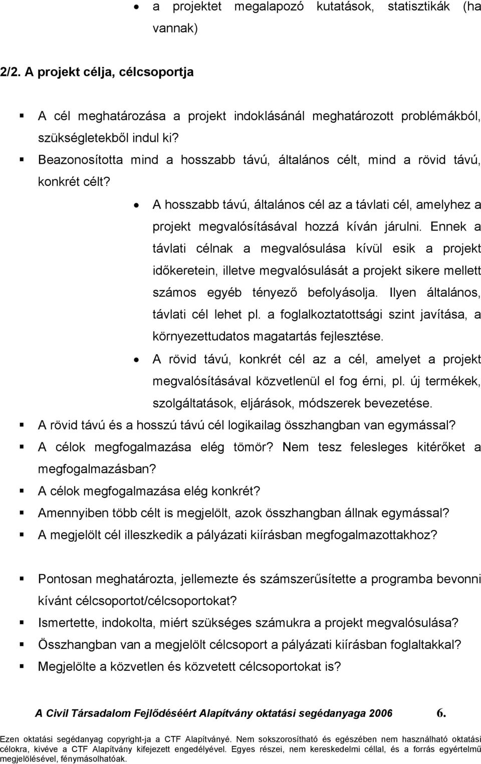 Ennek a távlati célnak a megvalósulása kívül esik a projekt időkeretein, illetve megvalósulását a projekt sikere mellett számos egyéb tényező befolyásolja. Ilyen általános, távlati cél lehet pl.