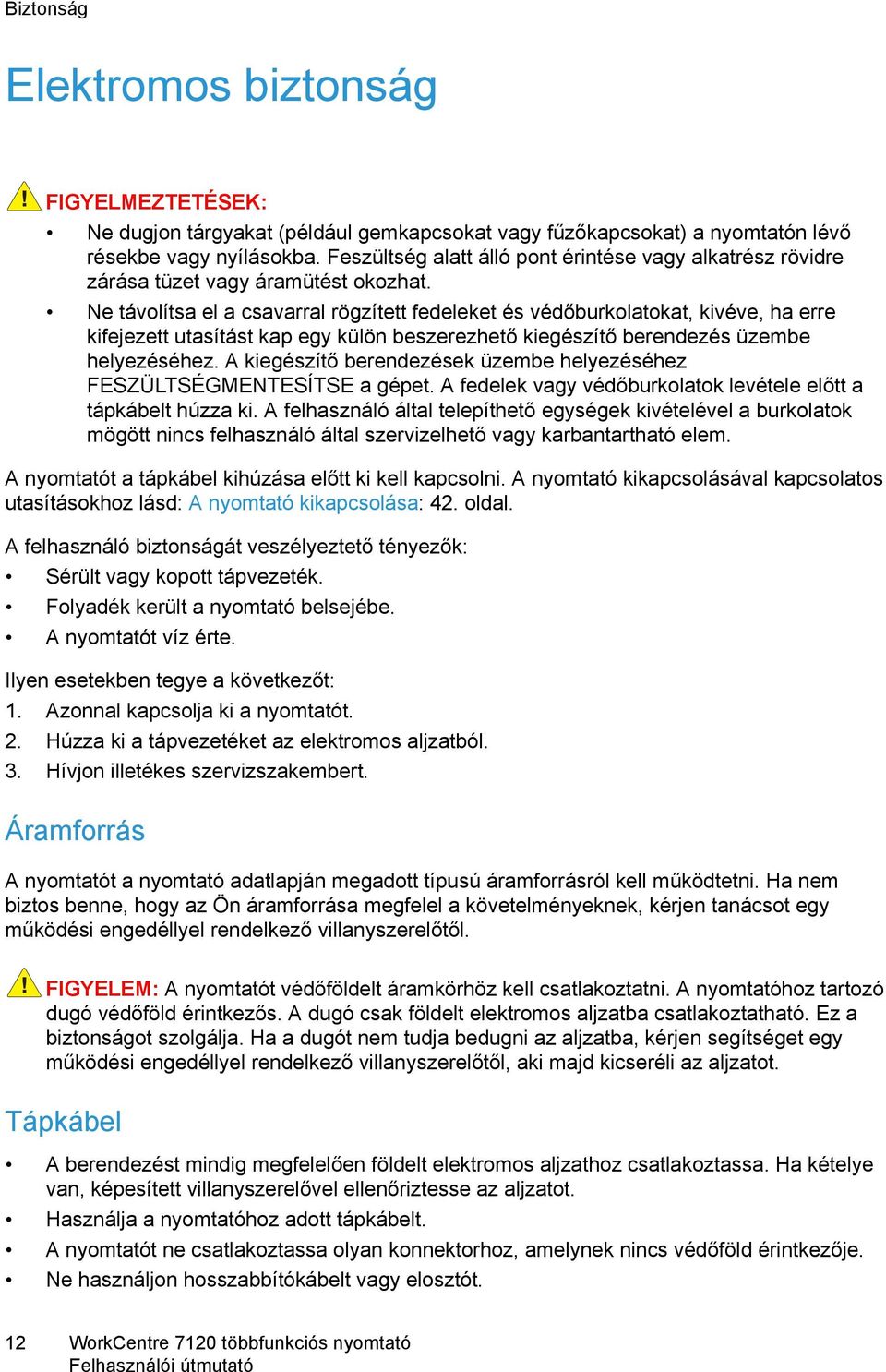 Ne távolítsa el a csavarral rögzített fedeleket és védőburkolatokat, kivéve, ha erre kifejezett utasítást kap egy külön beszerezhető kiegészítő berendezés üzembe helyezéséhez.