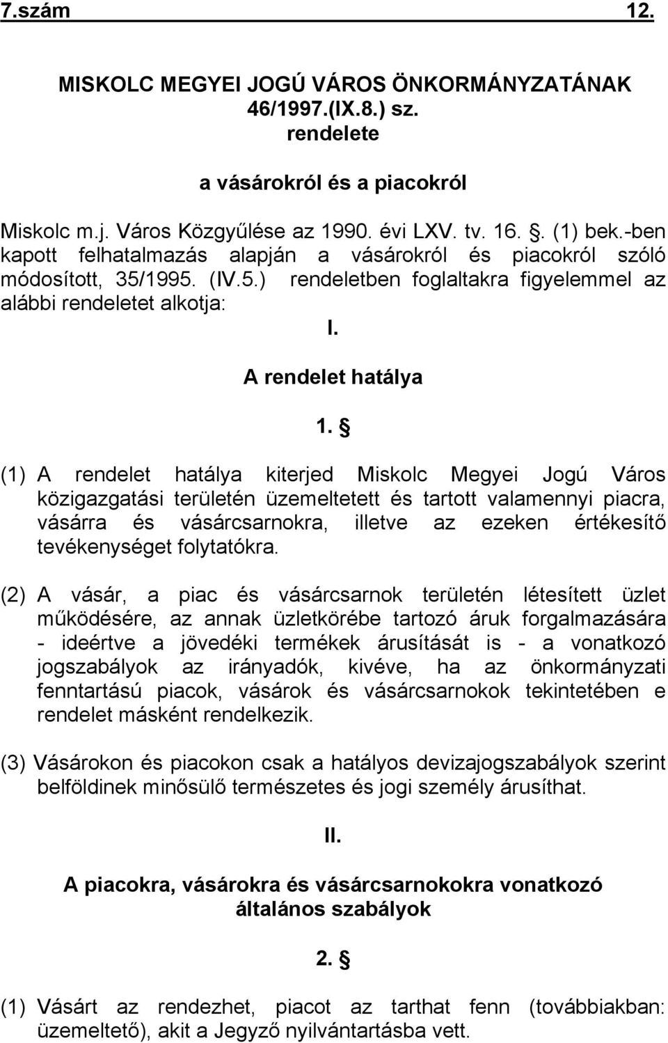 (1) A rendelet hatálya kiterjed Miskolc Megyei Jogú Város közigazgatási területén üzemeltetett és tartott valamennyi piacra, vásárra és vásárcsarnokra, illetve az ezeken értékesítő tevékenységet