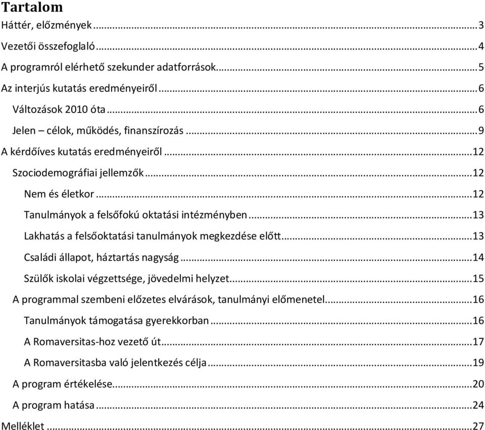 .. 13 Lakhatás a felsőoktatási tanulmányok megkezdése előtt... 13 Családi állapot, háztartás nagyság... 14 Szülők iskolai végzettsége, jövedelmi helyzet.