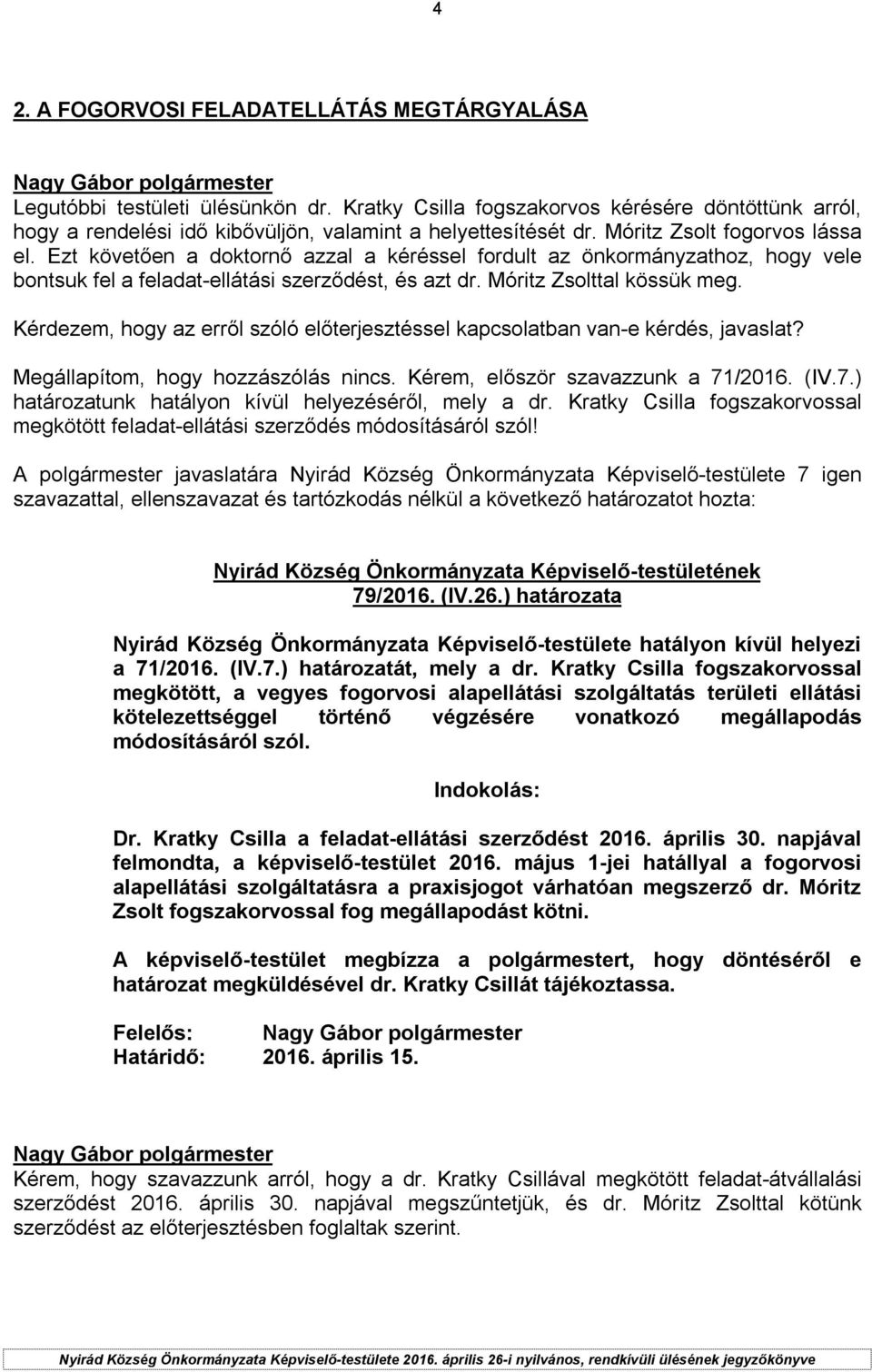 Kérdezem, hogy az erről szóló előterjesztéssel kapcsolatban van-e kérdés, javaslat? Megállapítom, hogy hozzászólás nincs. Kérem, először szavazzunk a 71