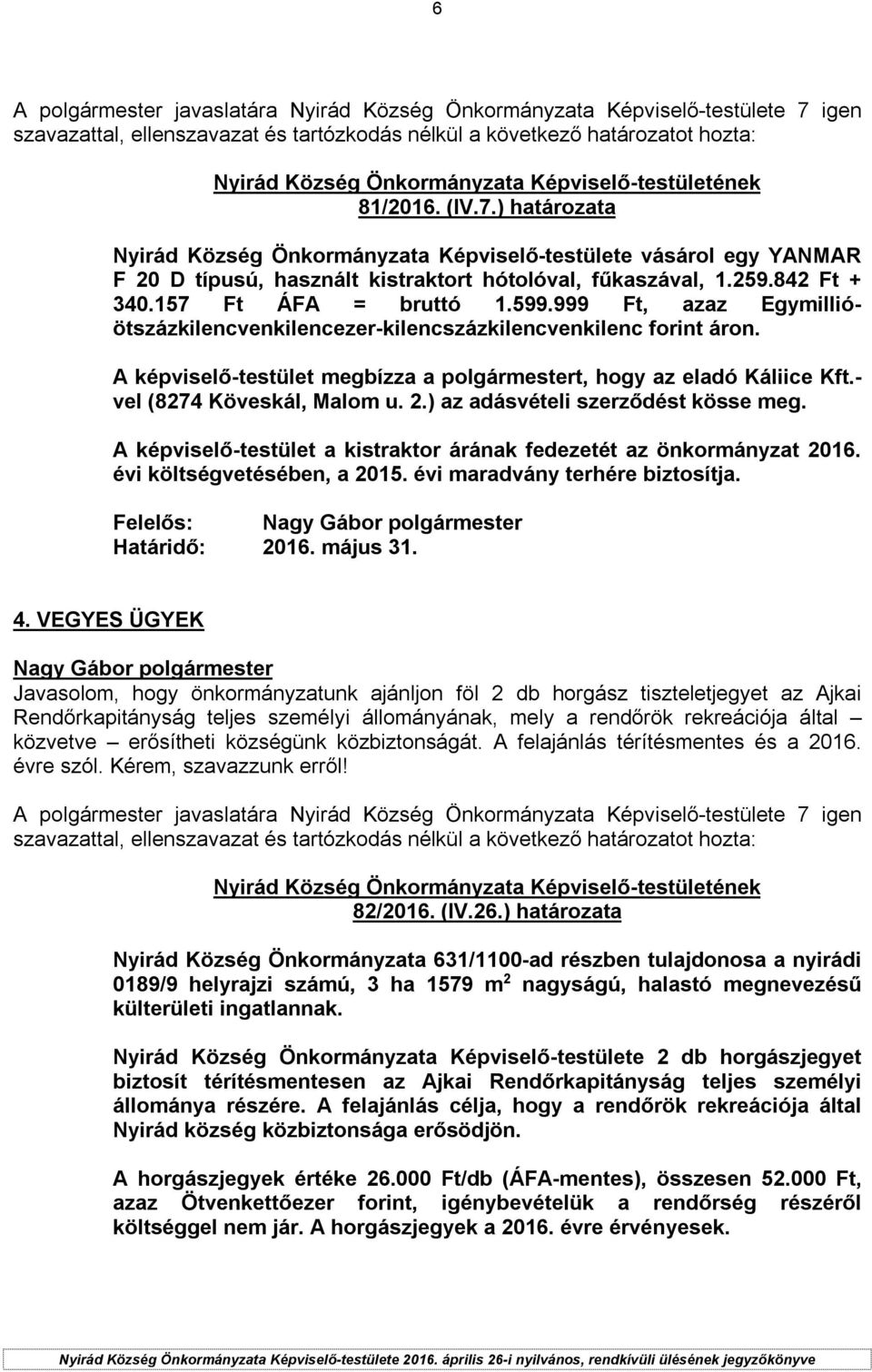 ) az adásvételi szerződést kösse meg. A képviselő-testület a kistraktor árának fedezetét az önkormányzat 2016. évi költségvetésében, a 2015. évi maradvány terhére biztosítja. Felelős: Határidő: 2016.