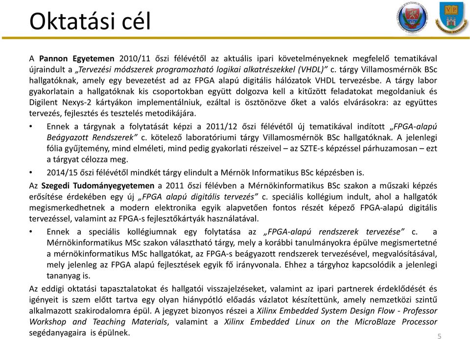 A tárgy labor gyakorlatain a hallgatóknak kis csoportokban együtt dolgozva kell a kitűzött feladatokat megoldaniuk és Digilent Nexys-2 kártyákon implementálniuk, ezáltal is ösztönözve őket a valós