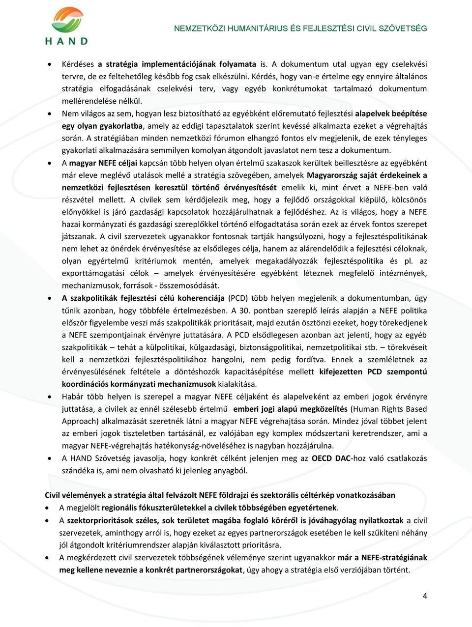 Nem világos az sem, hogyan lesz biztosítható az egyébként előremutató fejlesztési alapelvek beépítése egy olyan gyakorlatba, amely az eddigi tapasztalatok szerint kevéssé alkalmazta ezeket a