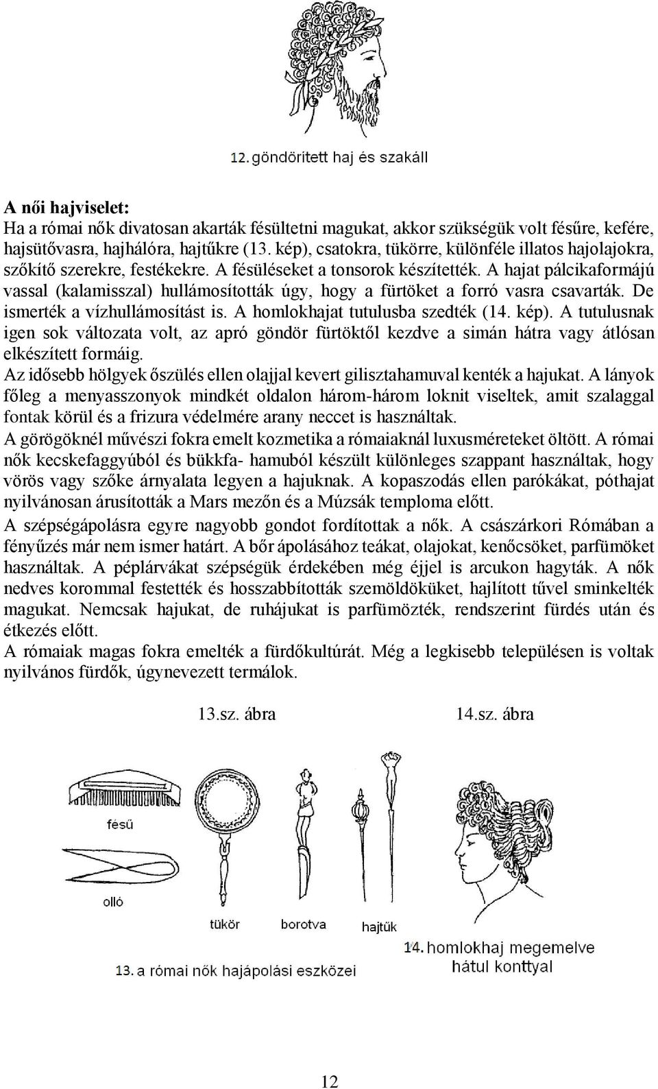 A hajat pálcikaformájú vassal (kalamisszal) hullámosították úgy, hogy a fürtöket a forró vasra csavarták. De ismerték a vízhullámosítást is. A homlokhajat tutulusba szedték (14. kép).