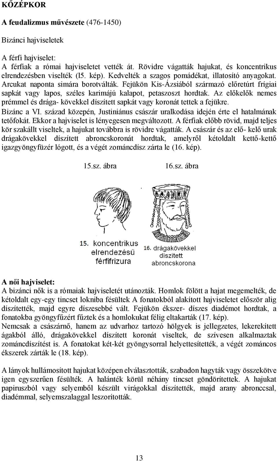 Fejükön Kis-Ázsiából származó előretúrt frígiai sapkát vagy lapos, széles karimájú kalapot, petaszoszt hordtak.