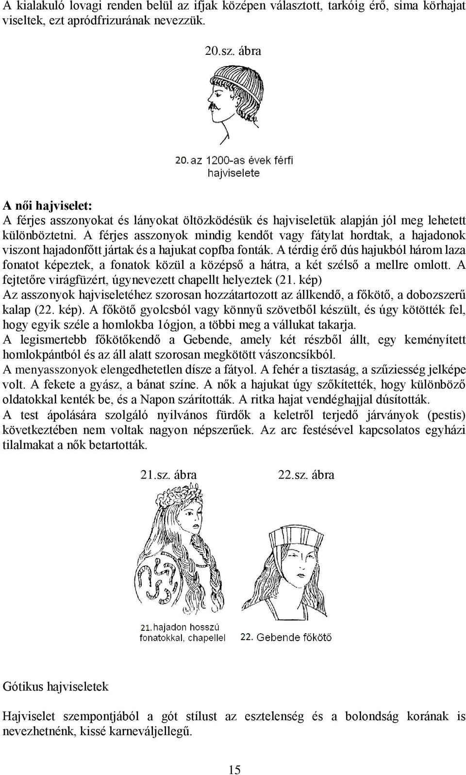 A térdig érő dús hajukból három laza fonatot képeztek, a fonatok közül a középső a hátra, a két szélső a mellre omlott. A fejtetőre virágfüzért, úgynevezett chapellt helyeztek (21.