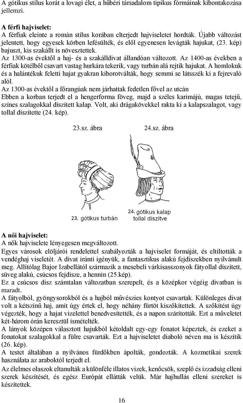 Az 1300-as évektől a haj- és a szakálldivat állandóan változott. Az 1400-as években a férfiak kötélből csavart vastag hurkára tekerik, vagy turbán alá rejtik hajukat.