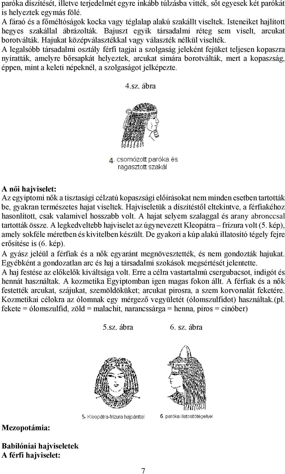 A legalsóbb társadalmi osztály férfi tagjai a szolgaság jeleként fejüket teljesen kopaszra nyíratták, amelyre bőrsapkát helyeztek, arcukat simára borotválták, mert a kopaszság, éppen, mint a keleti