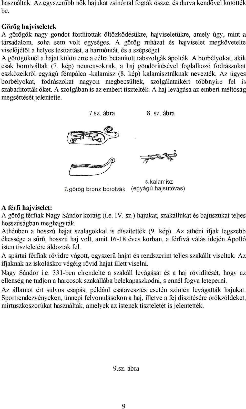 A görög ruházat és hajviselet megkövetelte viselőjétől a helyes testtartást, a harmóniát, és a szépséget A görögöknél a hajat külön erre a célra betanított rabszolgák ápolták.