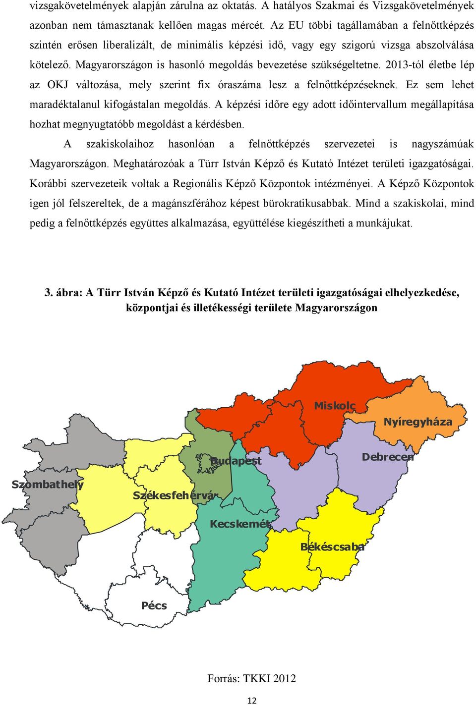 Magyarországon is hasonló megoldás bevezetése szükségeltetne. 2013-tól életbe lép az OKJ változása, mely szerint fix óraszáma lesz a felnőttképzéseknek.