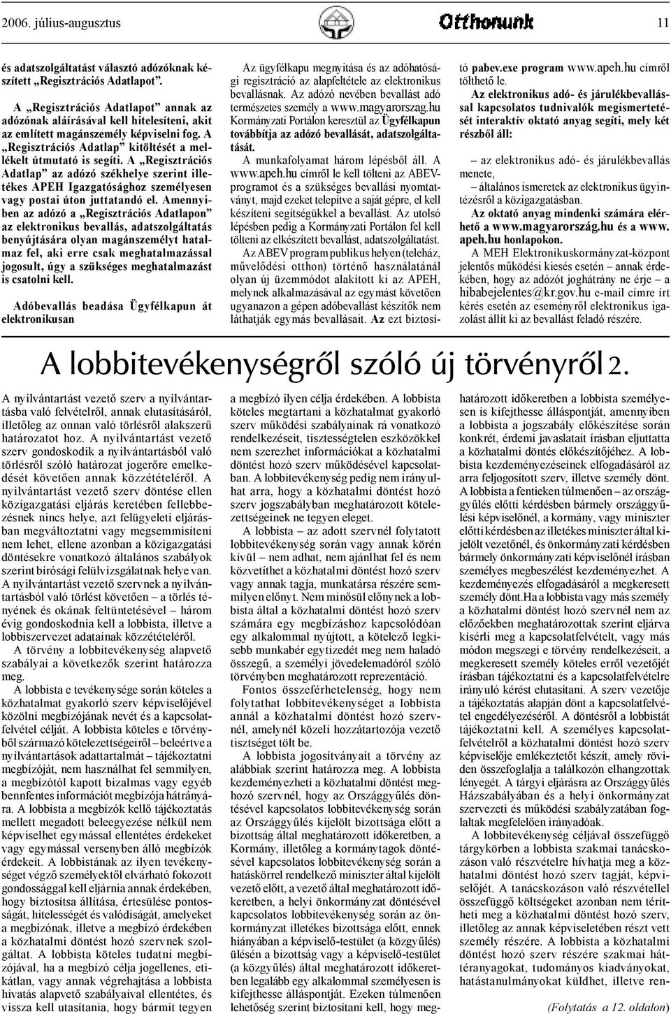 A lobbista a fentieken túlmenően az országgyűlés előtti kérdésben bármely országgyűlési képviselőnél, a kormány, vagy miniszter előtti kérdésben az illetékes miniszter által kijelölt vezetőnél, és