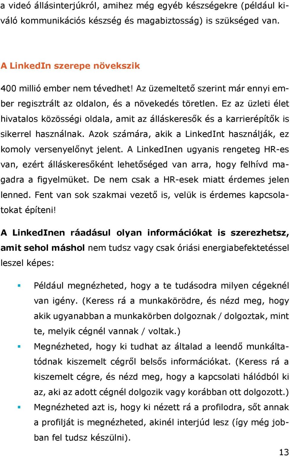 Azok számára, akik a LinkedInt használják, ez komoly versenyelőnyt jelent. A LinkedInen ugyanis rengeteg HR-es van, ezért álláskeresőként lehetőséged van arra, hogy felhívd magadra a figyelmüket.