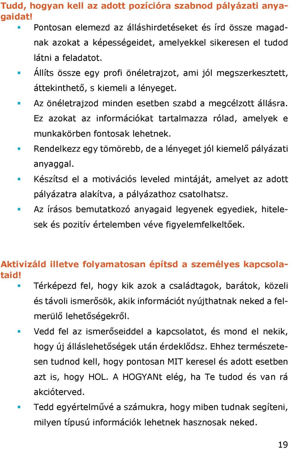 Ez azokat az információkat tartalmazza rólad, amelyek e munkakörben fontosak lehetnek. Rendelkezz egy tömörebb, de a lényeget jól kiemelő pályázati anyaggal.