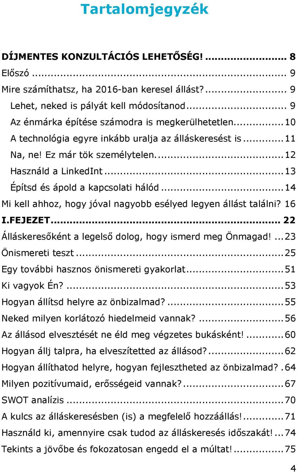 .. 13 Építsd és ápold a kapcsolati hálód... 14 Mi kell ahhoz, hogy jóval nagyobb esélyed legyen állást találni? 16 I.FEJEZET... 22 Álláskeresőként a legelső dolog, hogy ismerd meg Önmagad!