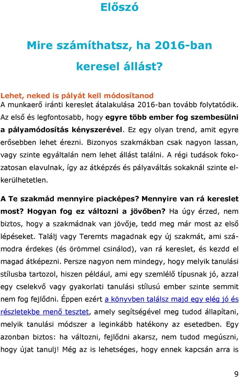 Bizonyos szakmákban csak nagyon lassan, vagy szinte egyáltalán nem lehet állást találni. A régi tudások fokozatosan elavulnak, így az átképzés és pályaváltás sokaknál szinte elkerülhetetlen.