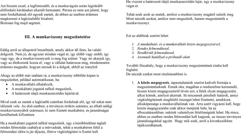 Ha viszont a határozott idejű munkaszerződés lejár, úgy a munkaviszony véget ér. Tehát ezek azok az esetek, amikor a munkaviszony magától szűnik meg.