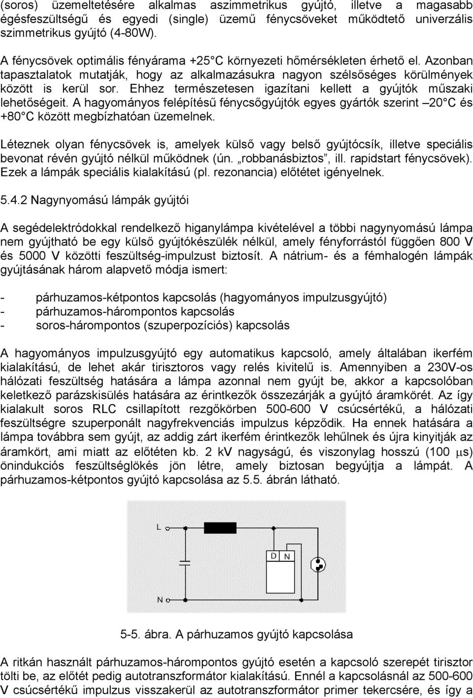 Ehhez természetesen igazítani kellett a gyújtók műszaki lehetőségeit. A hagyományos felépítésű fénycsőgyújtók egyes gyártók szerint 20 C és +80 C között megbízhatóan üzemelnek.