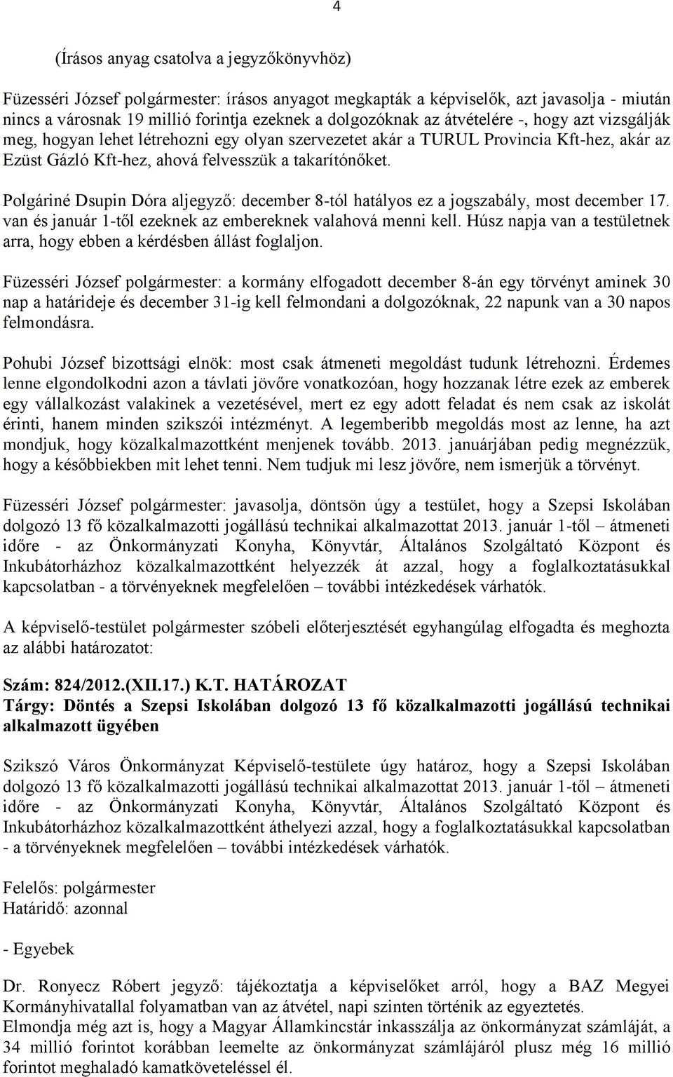 Polgáriné Dsupin Dóra aljegyző: december 8-tól hatályos ez a jogszabály, most december 17. van és január 1-től ezeknek az embereknek valahová menni kell.