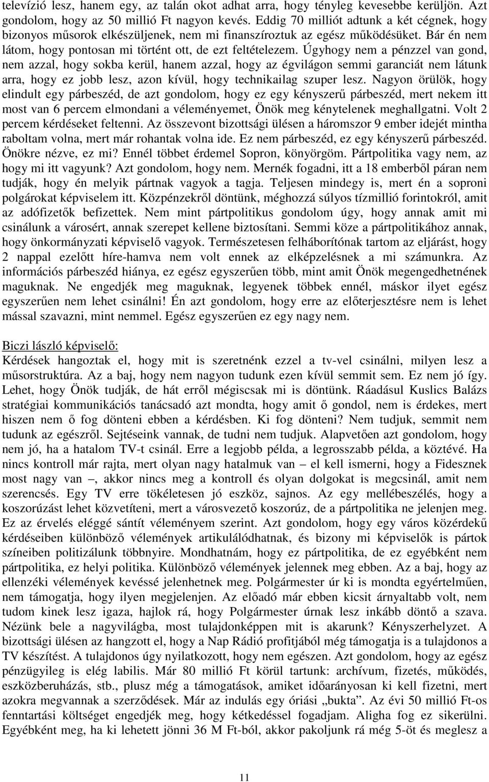 Úgyhogy nem a pénzzel van gond, nem azzal, hogy sokba kerül, hanem azzal, hogy az égvilágon semmi garanciát nem látunk arra, hogy ez jobb lesz, azon kívül, hogy technikailag szuper lesz.