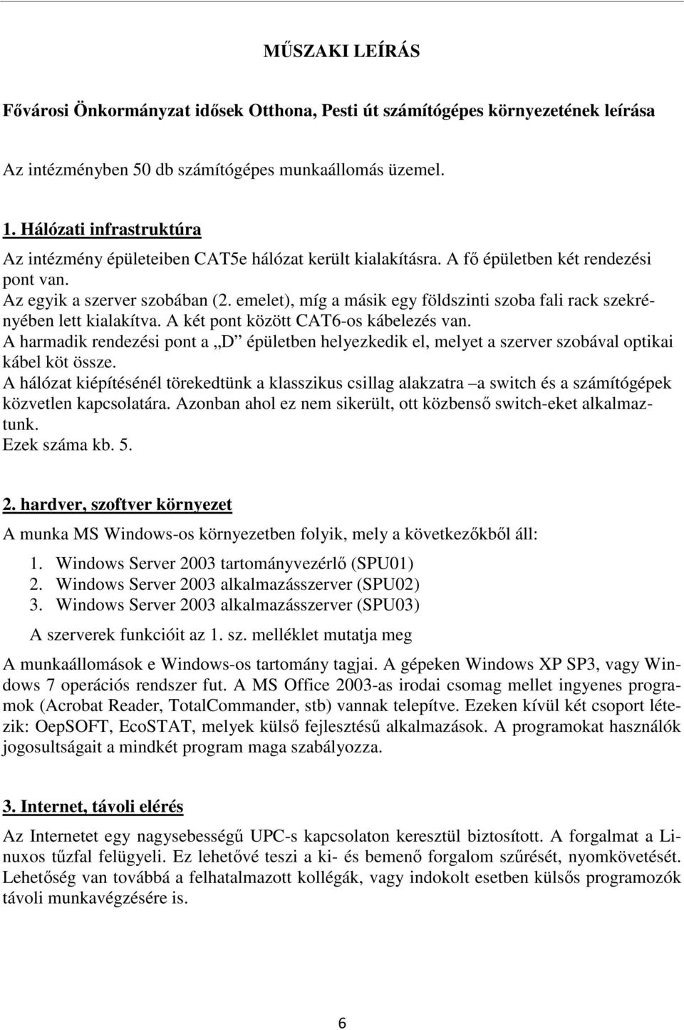 emelet), míg a másik egy földszinti szoba fali rack szekrényében lett kialakítva. A két pont között CAT6-os kábelezés van.