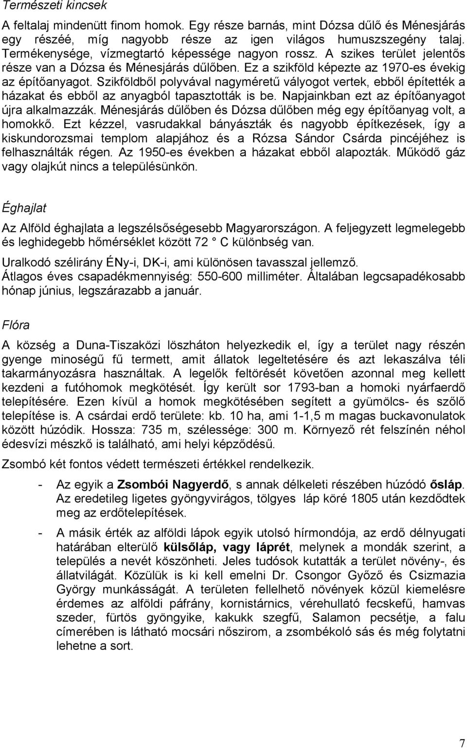 Szikföldből polyvával nagyméretű vályogot vertek, ebből építették a házakat és ebből az anyagból tapasztották is be. Napjainkban ezt az építőanyagot újra alkalmazzák.