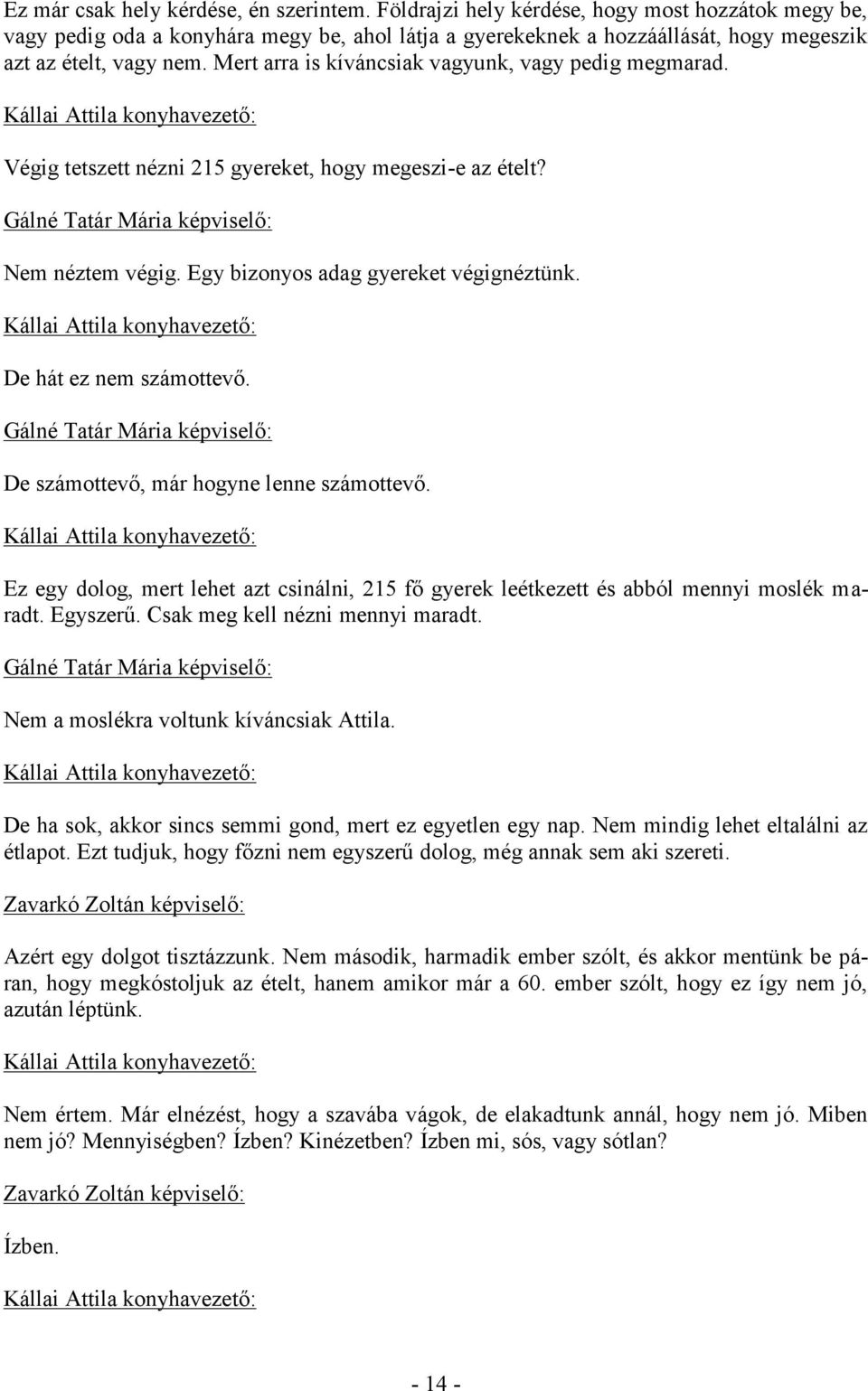 Mert arra is kíváncsiak vagyunk, vagy pedig megmarad. Végig tetszett nézni 215 gyereket, hogy megeszi-e az ételt? Nem néztem végig. Egy bizonyos adag gyereket végignéztünk. De hát ez nem számottevő.