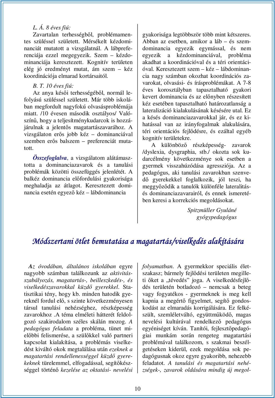 Már több iskolában megfordult nagyfokú olvasásproblémája miatt. /10 évesen második osztályos/ Valószínű, hogy a teljesítménykudarcok is hozzájárulnak a jelentős magatartászavarához.