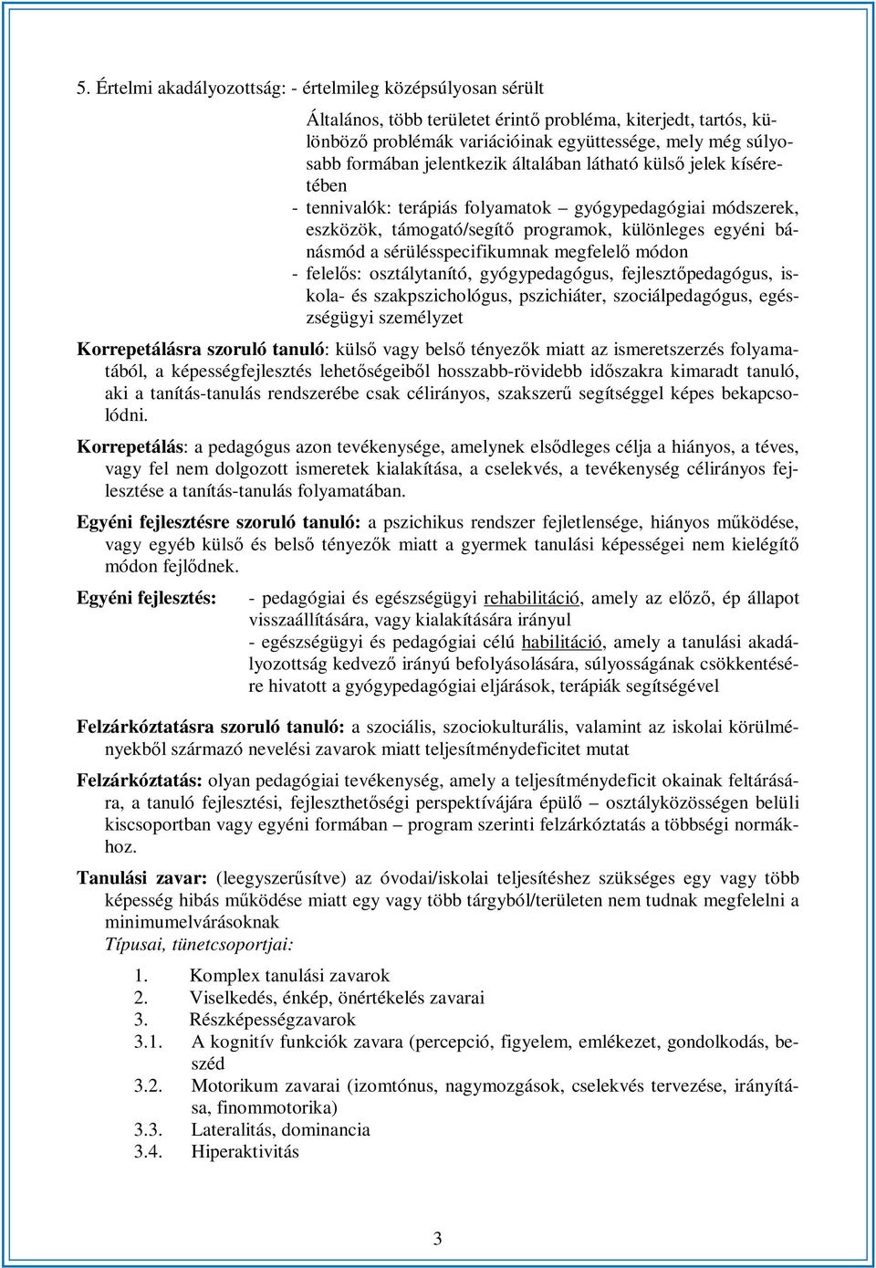 sérülésspecifikumnak megfelelő módon - felelős: osztálytanító, gyógypedagógus, fejlesztőpedagógus, iskola- és szakpszichológus, pszichiáter, szociálpedagógus, egészségügyi személyzet Korrepetálásra