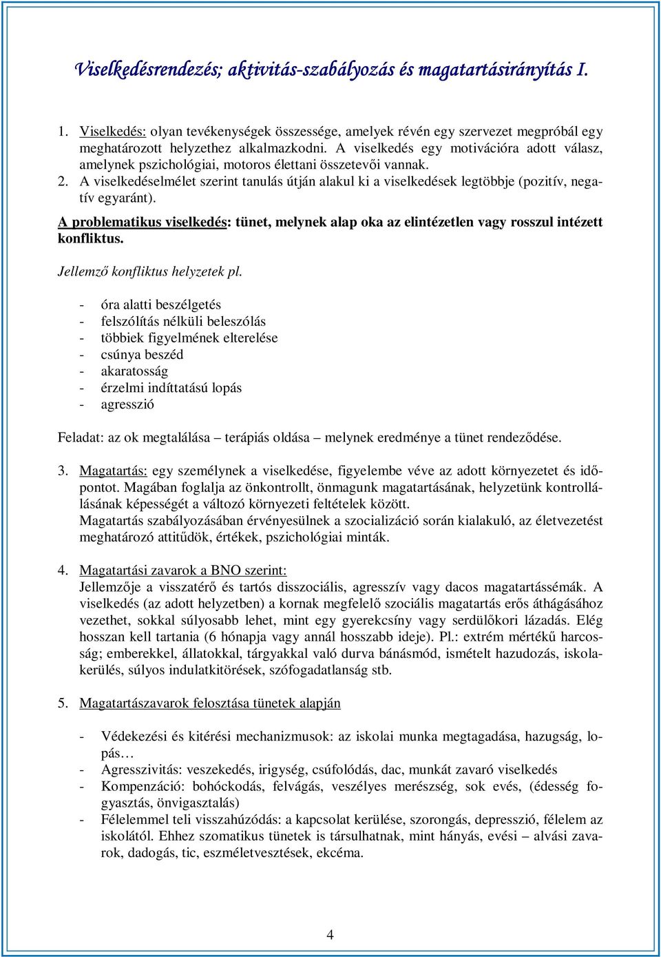 A viselkedés egy motivációra adott válasz, amelynek pszichológiai, motoros élettani összetevői vannak. 2.