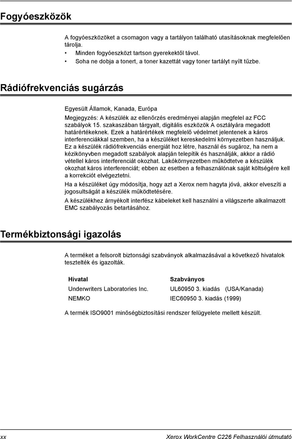 Rádiófrekvenciás sugárzás Egyesült Államok, Kanada, Európa Megjegyzés: A készülék az ellenőrzés eredményei alapján megfelel az FCC szabályok 15.