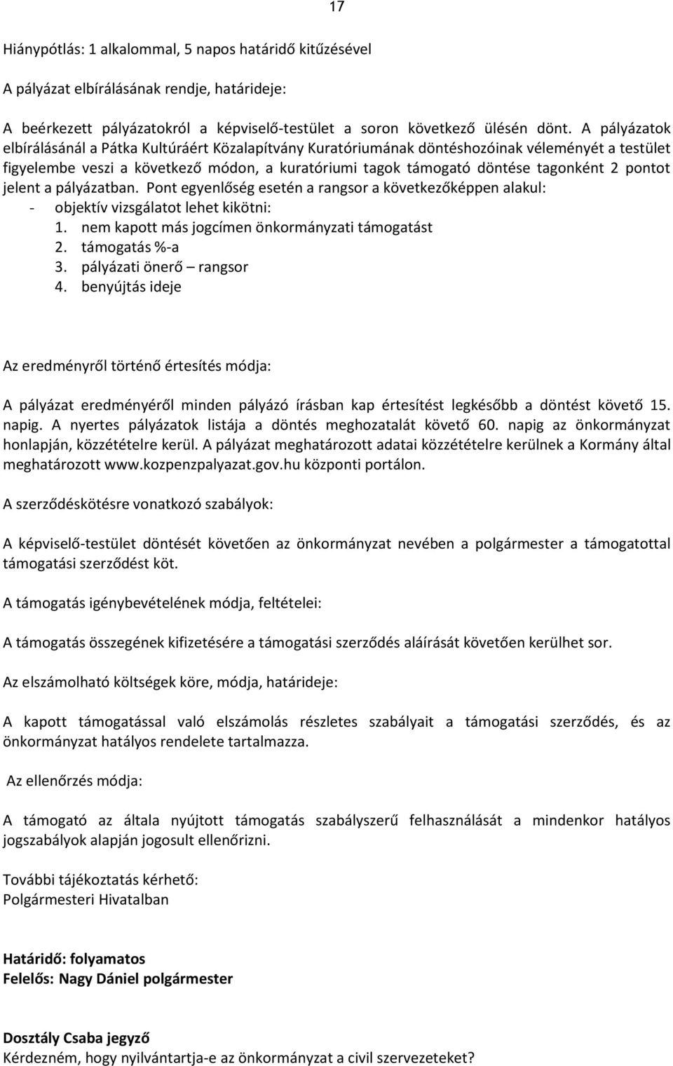 pontot jelent a pályázatban. Pont egyenlőség esetén a rangsor a következőképpen alakul: - objektív vizsgálatot lehet kikötni: 1. nem kapott más jogcímen önkormányzati támogatást 2. támogatás %-a 3.