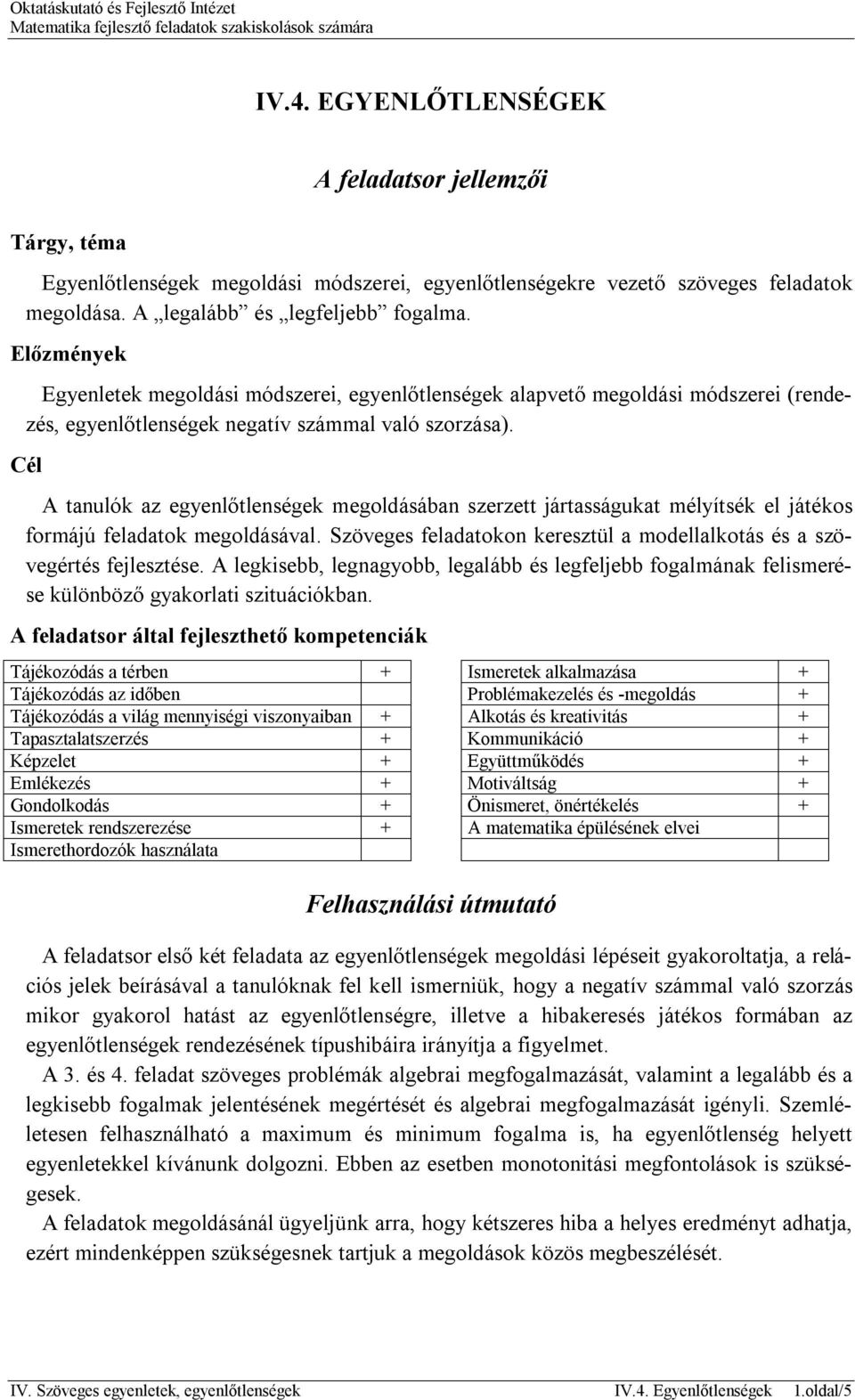 Cél A tanulók az egyenlőtlenségek megoldásában szerzett jártasságukat mélyítsék el játékos formájú feladatok megoldásával. Szöveges feladatokon keresztül a modellalkotás és a szövegértés fejlesztése.