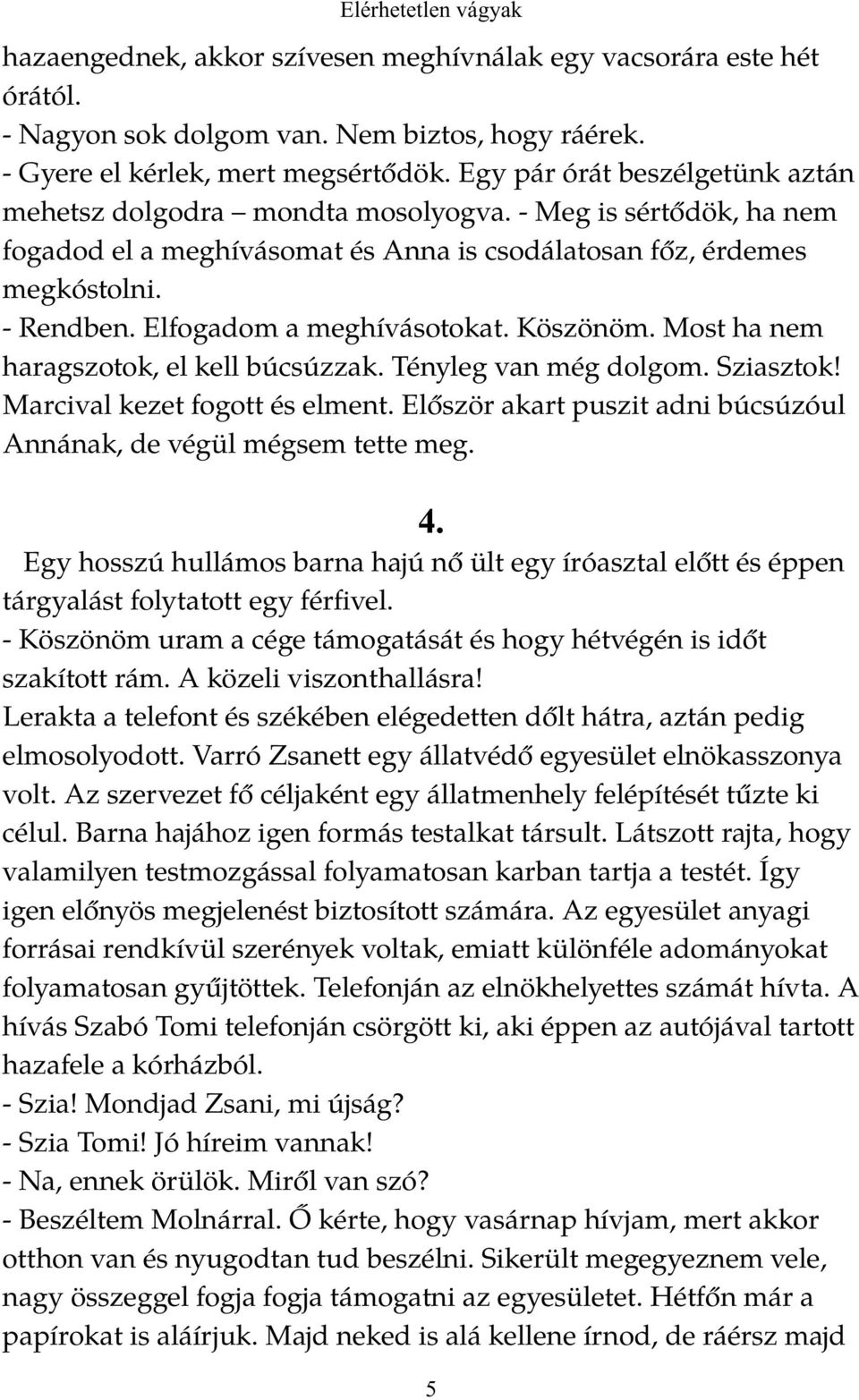 - Meg is sértődök, ha nem fogadod el a meghívásomat és Anna is csodálatosan főz, érdemes megkóstolni. - Rendben. Elfogadom a meghívásotokat. Köszönöm. Most ha nem haragszotok, el kell búcsúzzak.