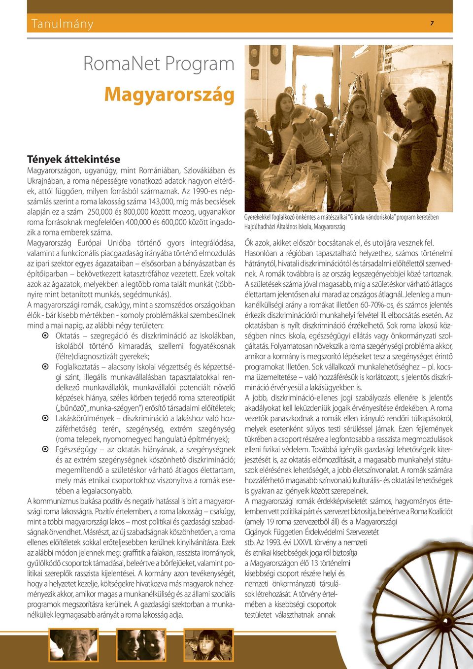 Az 1990-es népszámlás szerint a roma lakosság száma 143,000, míg más becslések alapján ez a szám 250,000 és 800,000 között mozog, ugyanakkor roma forrásoknak megfelelően 400,000 és 600,000 között