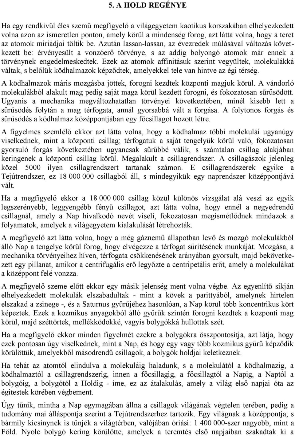 Azután lassan-lassan, az évezredek múlásával változás következett be: érvényesült a vonzóerő törvénye, s az addig bolyongó atomok már ennek a törvénynek engedelmeskedtek.