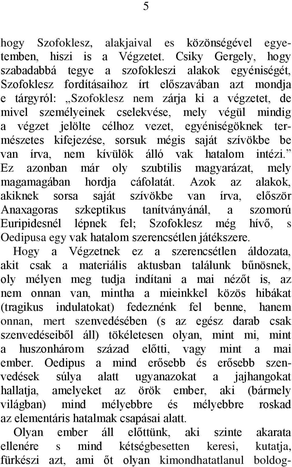 cselekvése, mely végül mindig a végzet jelölte célhoz vezet, egyéniségöknek természetes kifejezése, sorsuk mégis saját szívökbe be van írva, nem kívülök álló vak hatalom intézi.